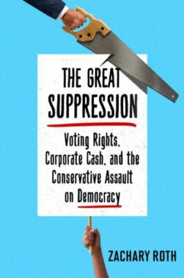 The Great Suppression: Voting Rights, Corporate Cash, and the Conservative Assau