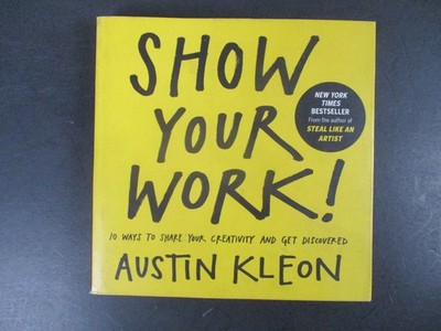 Show Your Work! : 10 Ways to Share Your Creativity and Get Discovered by ...