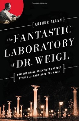 The Fantastic Laboratory of Dr. Weigl: How Two Brave Scientists 