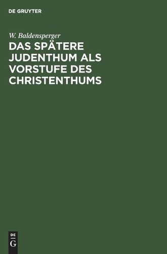 W Baldensperger Das Spätere Judenthum ALS Vorstufe Des Christenthums (Hardback)
