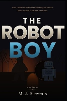 The Robot Boy: A Novel of Trauma, Survival, and Becoming Human by M.J. Stevens P