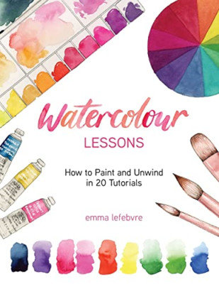 Watercolour Lessons: How to Paint and Unwind in 20 Tuto - Paperback NEW Lefebvre