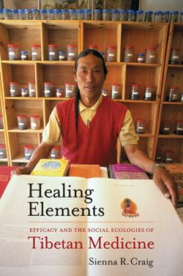 Healing Elements: Efficacy and the Social Ecologies of Tibetan Medicine by Crai