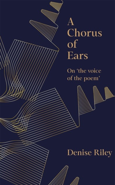 A Chorus of Ears On 'the voice of the poem' by Denise Riley (Hardback Book)