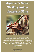 Beginner  s Guide To Play Native American Flute: Step By Step Instructions To Fun