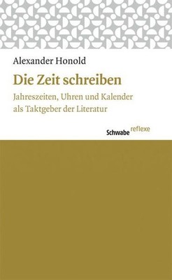Honold, Alexander - Die Zeit schreiben: Jahreszeiten, Uhren und Kalender als Tak