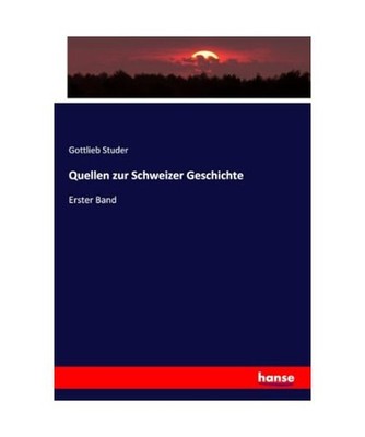Quellen zur Schweizer Geschichte: Erster Band: Erster Band, Studer, Gottlieb