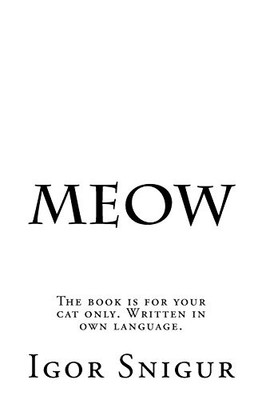 MEOW: THE BOOK IS FOR YOUR CAT ONLY. WRITTEN IN OWN By Igor Snigur **BRAND NEW**