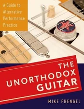 Unorthodox Guitar: A Guide to Alternative Performance Practice by Mike Frengel (