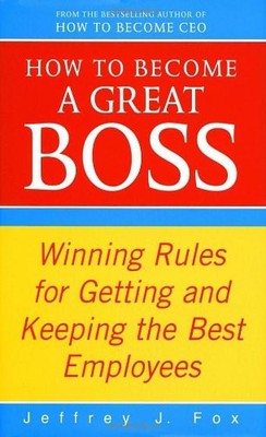 How to Become a Great Boss: Winning Rules for Getting and Keep ,