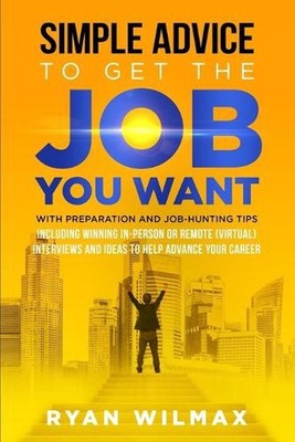 Simple Advice to Get the Job You Want: With Preparation and Job Hunting Tips Inc