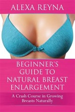 Beginner's Guide to Natural Breast Enlargement : A Crash Course in Growing Br...