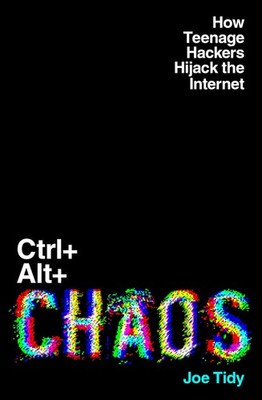 Ctrl+Alt+Chaos: How Teenage Hackers Hijack the Internet by Tidy, Tidy, New=#