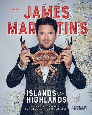 James Martin's Islands to Highlands: 80 Fantastic Recipes from Around the...