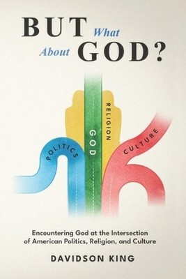 But What About God?: Encountering God at the Intersection of American Politics, 