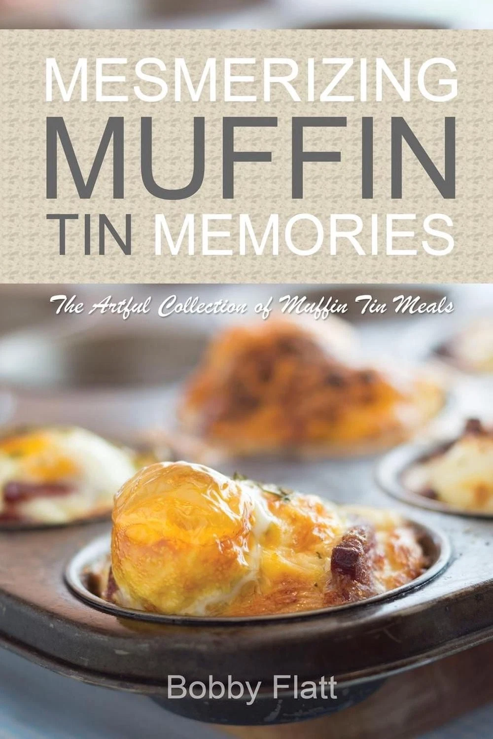Mesmerizing Muffin Tin Memories: The Artful Collection of Muffin Tin Meals by Bo