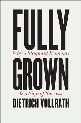 Fully Grown   Why a Stagnant Econom..., Vollrath, Dietr