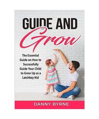 Guide and Grow: The Essential Guide on How to Successfully Guide Your Child to G