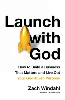 Launch with God: How to Build a Business That Matters and Live Out Your God-Give