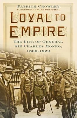 Loyal to Empire: The Life of General Sir Charles Monro, 1860-1929  9780750965996
