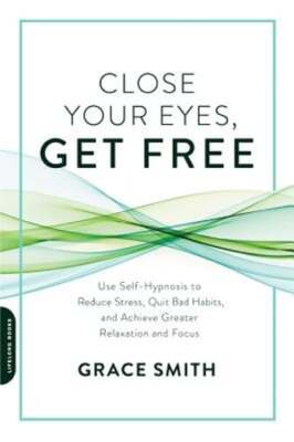 Close Your Eyes, Get Free: Use Self-Hypnosis to Reduce Stress, Quit Bad Habits,