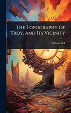 The Topography Of Troy, And Its Vicinity by William Gell Hardcover Book