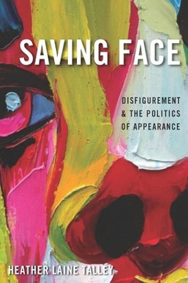 Saving Face: Disfigurement and the Politics of Appearance by Heather Laine Talle