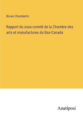 Rapport du sous-comit de la Chambre des arts et manufactures du Bas-Canada by Br