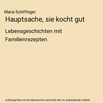 Hauptsache, sie kocht gut: Lebensgeschichten mit Familienrezepten: Lebensgeschic