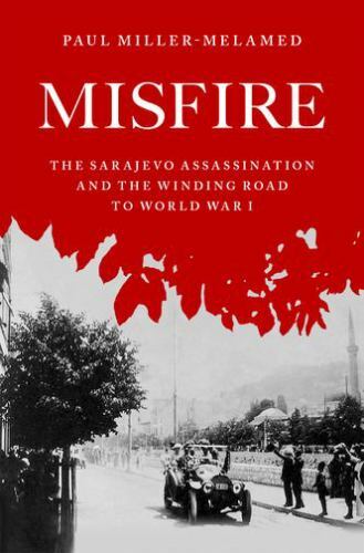 Misfire : The Sarajevo Assassination and the Winding Road to World War I by ...
