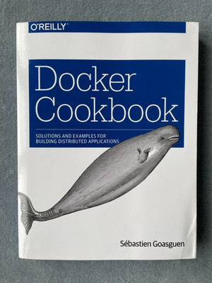 Docker Cookbook, Sebastien Goasguen, 2016, O'REILLY Verlag