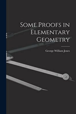 Some Proofs in Elementary Geometry by George William 1837-1911 Jones ...