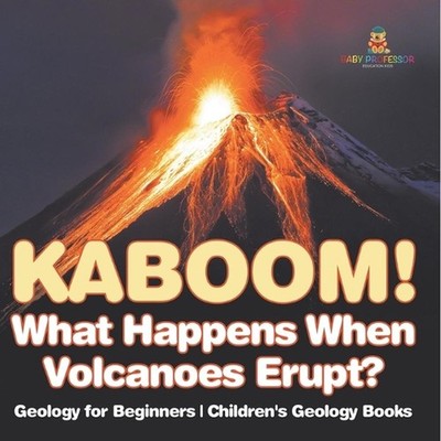 Kaboom! What Happens When Volcanoes Erupt? Geology for Beginners Children's Geol