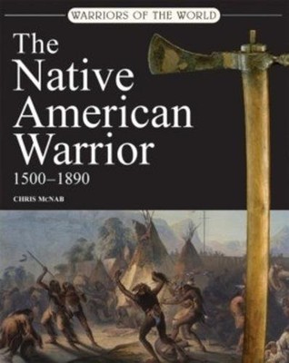 THE NATIVE AMERICAN WARRIOR: 1500-1890 (WARRIORS OF THE By Chris Mcnab EXCELLENT