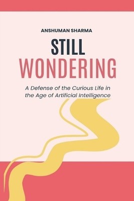 Still Wondering: A Defense of the Curious Life in the Age of Artificial Intellig