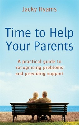 Time To Help Your Parents: A practical guide to recognising problems and providi