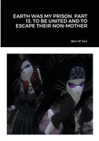 Ben M Tarr | Earth Was My Prison. Part 13. To Be United And To Escape Their...