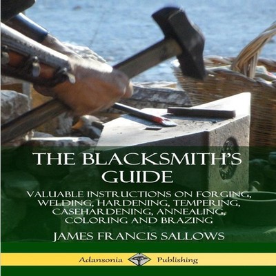 The Blacksmith's Guide Valuable Instructions on Forging Welding H