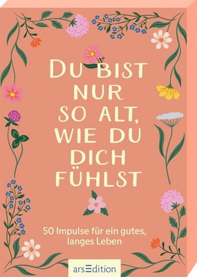 Du bist nur so alt, wie du dich fühlst 50 Impulse für ein gutes, langes Leben