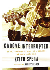 Groove Interrupted : Loss, Renewal, and the Music of New Orleans by Keith Spera