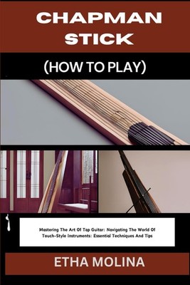 CHAPMAN STICK (HOW TO PLAY): Mastering The Art Of Tap Guitar: Navigating The Wor