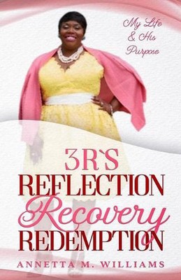 3 R's Reflection Recovery Redemption: My Life & His Purpose by Annetta M. Willia