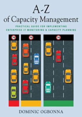 A-Z of Capacity Management: Practical Guide for Implementing Enterprise IT: New