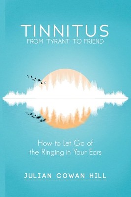 Tinnitus, From Tyrant to Friend by Mr Julian Cowan Hill