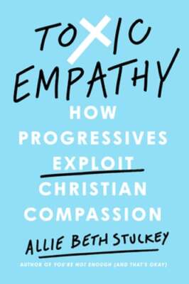 Toxic Empathy: How Progressives Exploit Christian Compassion by Stuckey: New