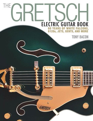 The Gretsch Electric Guitar Book 60 Years of White Falcons 6120s Jets Gents