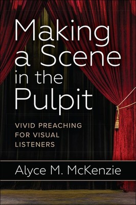 Making a Scene in the Pulpit: Vivid Preaching for Visual Listeners by McKenzie