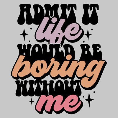 Admit it life would borin 10'' Width DTF Print Sheet Ready To Press Heat Transfer