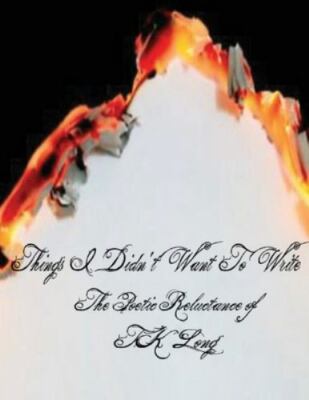 Things I Didn't Want to Write : The Poetic Reluctance of Tk Long, Paperback b...