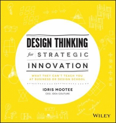 Design Thinking for Strategic Innovation : What They Can't Teach